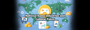 National Game Industries and Cultural Policy: What State Support Looks Like Beyond Subsidies