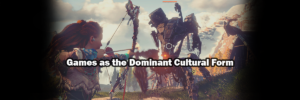 Games as the Dominant Cultural Form of the 21st Century